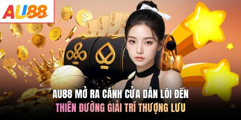 AU88 mở ra cánh cửa dẫn lối đến thiên đường giải trí thượng lưu