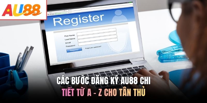 Các bước đăng ký AU88 chi tiết từ A - Z cho tân thủ