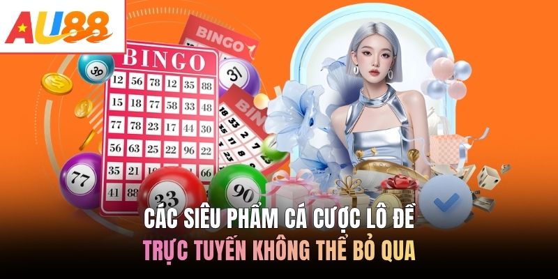 Các siêu phẩm cá cược lô đề trực tuyến không thể bỏ qua