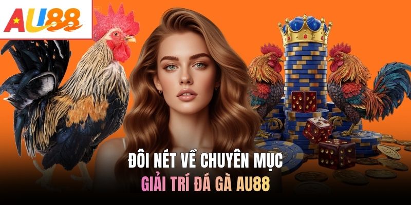 Đôi nét về chuyên mục giải trí đá gà AU88