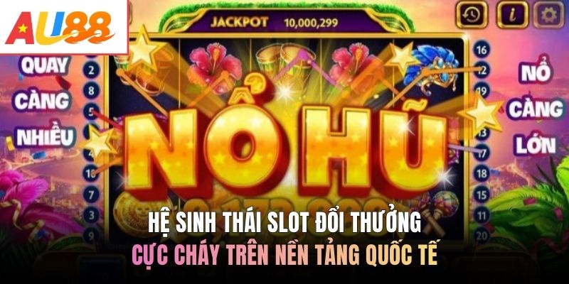 Hệ sinh thái slot đổi thưởng cực cháy trên nền tảng quốc tế