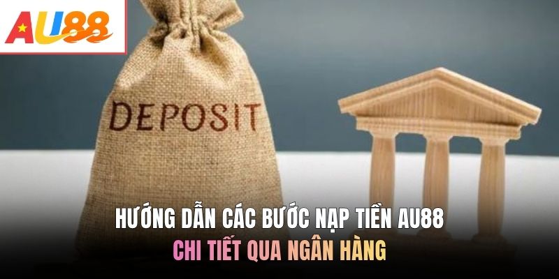 Hướng dẫn các bước nạp tiền AU88 chi tiết qua ngân hàng