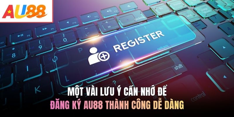 Một vài lưu ý cần nhớ để đăng ký AU88 thành công dễ dàng
