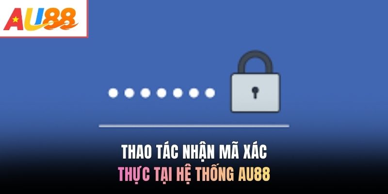Thao tác nhận mã xác thực tại hệ thống AU88