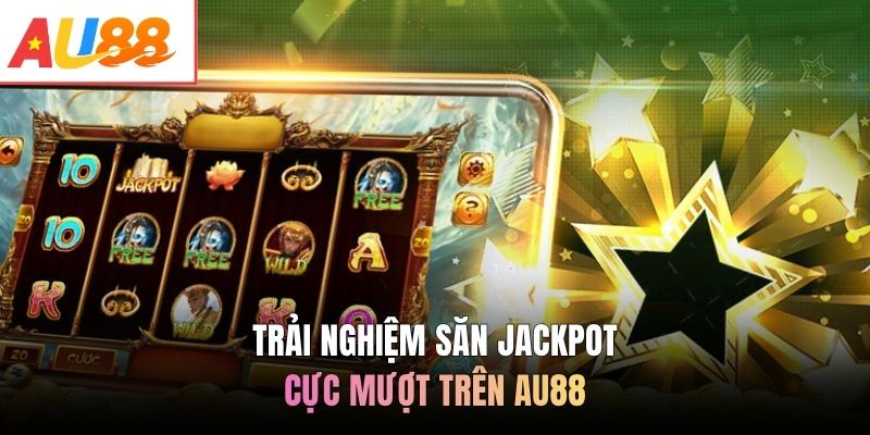 Trải nghiệm săn Jackpot cực mượt trên AU88