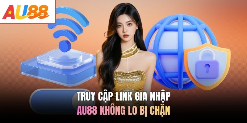 Truy cập link gia nhập AU88 không lo bị chặn